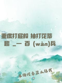 重度打屁股 抽打花蒂筆趣閣